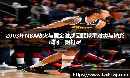 2003年NBA热火与掘金激战回顾球星对决与精彩瞬间一网打尽