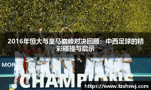 2016年恒大与皇马巅峰对决回顾：中西足球的精彩碰撞与启示