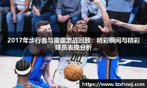 2017年步行者与雷霆激战回顾：精彩瞬间与精彩球员表现分析