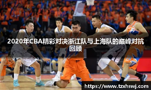 2020年CBA精彩对决浙江队与上海队的巅峰对抗回顾