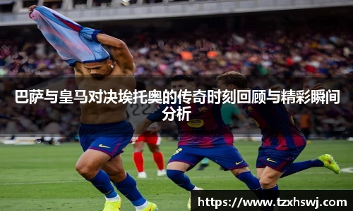 巴萨与皇马对决埃托奥的传奇时刻回顾与精彩瞬间分析