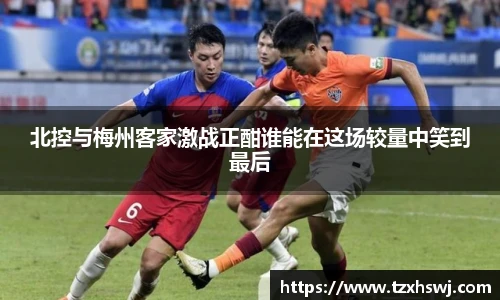 北控与梅州客家激战正酣谁能在这场较量中笑到最后