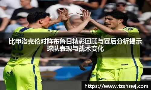 比甲洛克伦对阵布鲁日精彩回顾与赛后分析揭示球队表现与战术变化
