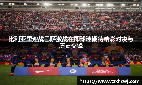 比利亚里迎战巴萨激战在即球迷期待精彩对决与历史交锋